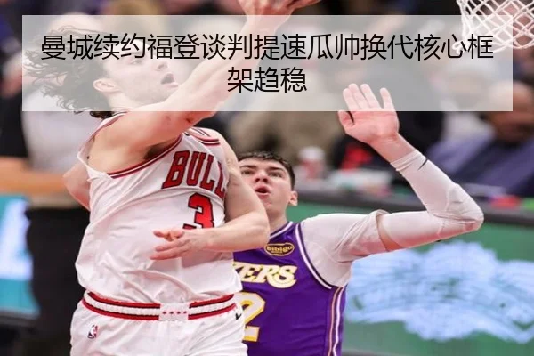 曼城续约福登谈判提速瓜帅换代核心框架趋稳